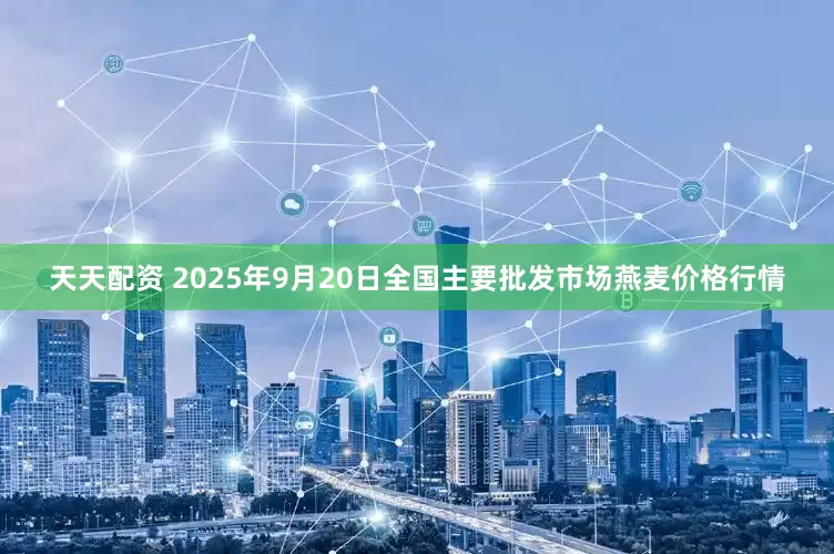 天天配资 2025年9月20日全国主要批发市场燕麦价格行情